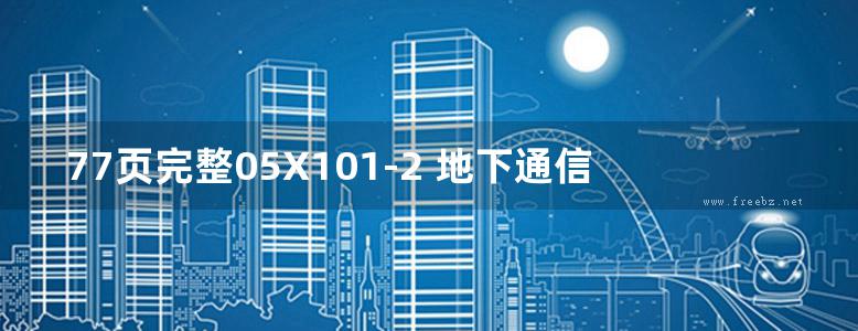 77页完整05X101-2 地下通信线缆敷设图集(GJBT-824)